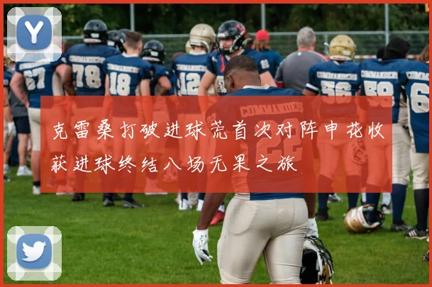 克雷桑打破进球荒首次对阵申花收获进球终结八场无果之旅