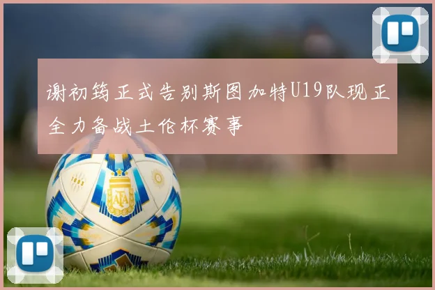 谢初筠正式告别斯图加特U19队现正全力备战土伦杯赛事