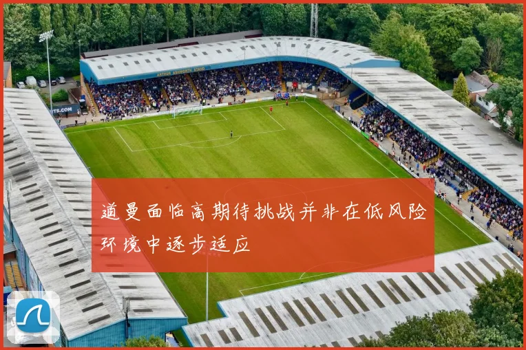 道曼面临高期待挑战并非在低风险环境中逐步适应