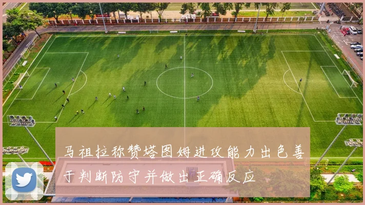 马祖拉称赞塔图姆进攻能力出色善于判断防守并做出正确反应