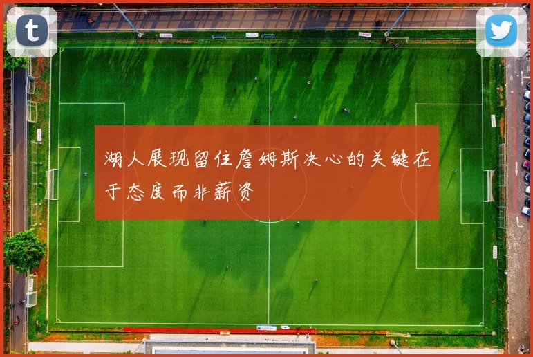 湖人展现留住詹姆斯决心的关键在于态度而非薪资