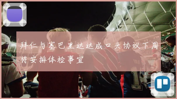 拜仁与塞巴里达达成口头协议下周将安排体检事宜